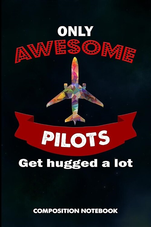 Only Awesome Pilots Get Hugged a Lot: Composition Notebook, Birthday Journal Gift for Plane Aviators, Aircraft Airmen to Write on (Paperback)