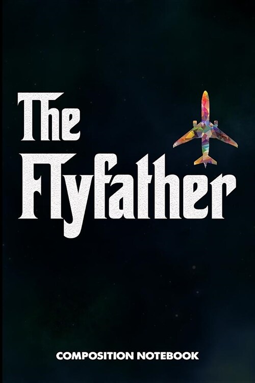 The Flyfather: Composition Notebook, Funny Pilot Birthday Journal Gift for Plane Aviators, Aircraft Airmen to Write on (Paperback)