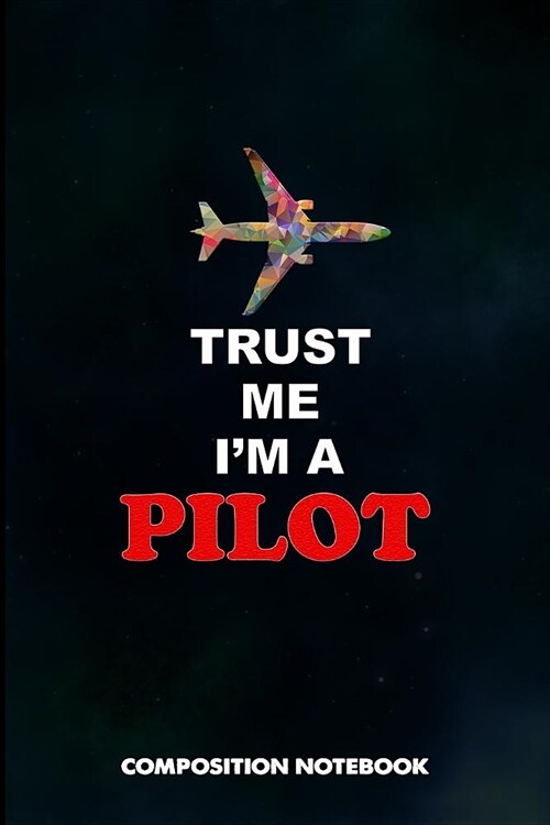 Trust Me I Am a Pilot: Composition Notebook, Birthday Journal Gift for Plane Aviators, Aircraft Airmen to Write on (Paperback)