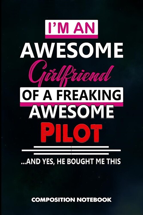 I Am an Awesome Girlfriend of a Freaking Awesome Pilot and Yes He Bought Me This: Composition Notebook, Birthday Journal Gift for Plane Aviators, Airc (Paperback)