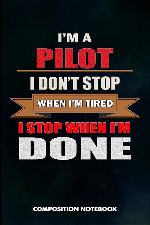 I Am a Pilot I Dont Stop When I Am Tired I Stop When I Am Done: Composition Notebook, Birthday Journal Gift for Plane Aviators, Aircraft Airmen to Wr (Paperback)