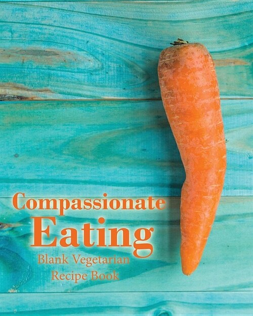 Compassionate Eating Blank Vegetarian Recipe Book: 100 Blank Pages for All Your Favourite Recipes for Vegetarian Meals (8 X 10 Inches / Aqua) (Paperback)