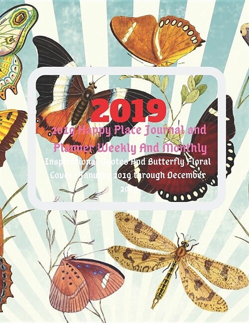 2019 Happy Place Journal and Planner Weekly and Monthly: Inspirational Quotes and Butterfly Floral Cover January 2019 Through December 2019 (Paperback)