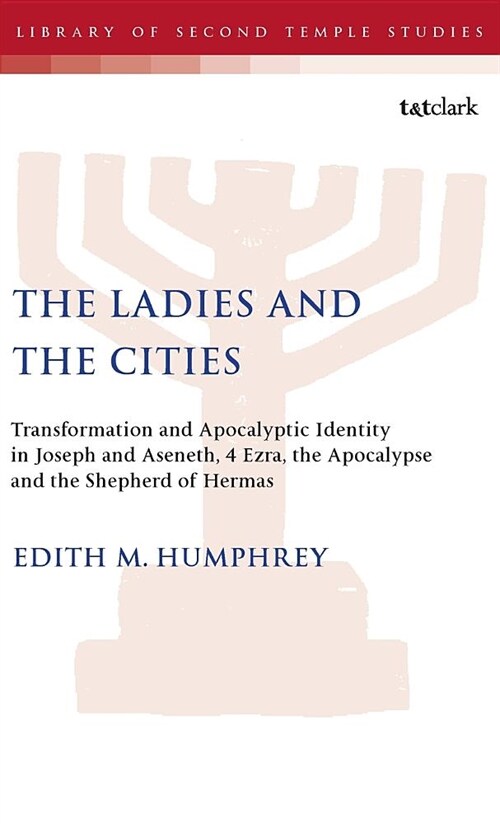 The Ladies and the Cities : Transformation and Apocalyptic Identity in Joseph and Aseneth, 4 Ezra, the Apocalypse and the Shepherd of Hermas (Hardcover)