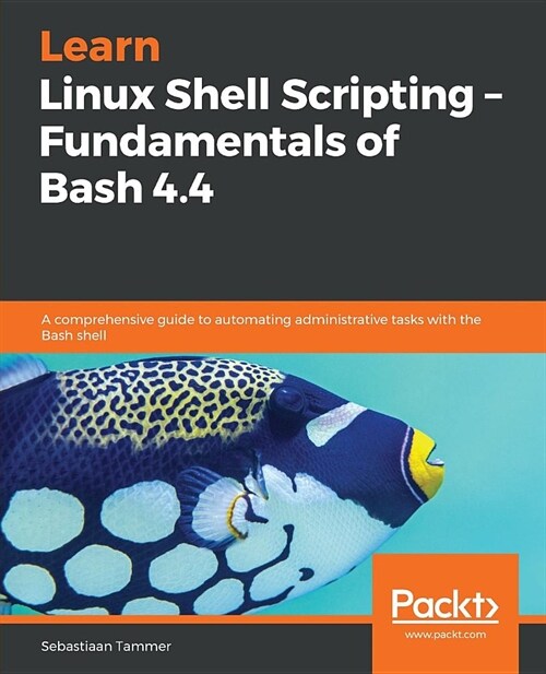 Learn Linux Shell Scripting - Fundamentals of Bash 4.4 : A comprehensive guide to automating administrative tasks with the Bash shell (Paperback)