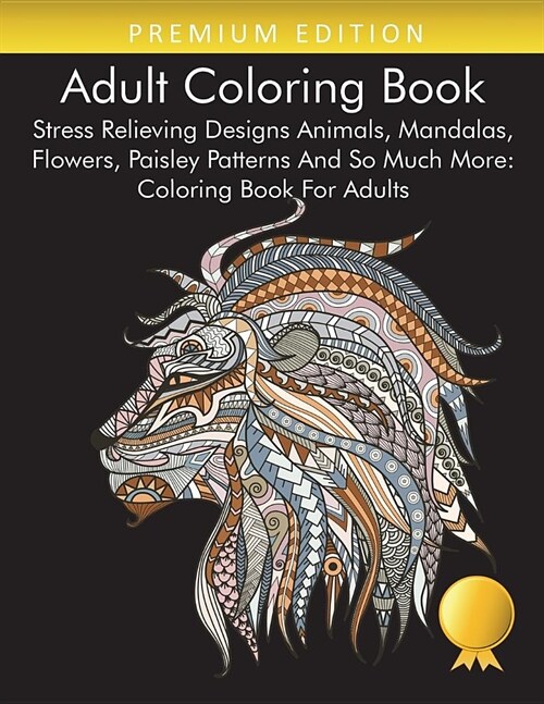 Adult Coloring Book: Stress Relieving Designs Animals, Mandalas, Flowers, Paisley Patterns and So Much More: Coloring Book for Adults (Paperback)