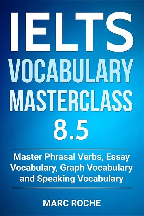 Ielts Vocabulary Masterclass 8.5. Master Phrasal Verbs, Essay Vocabulary, Graph Vocabulary & Speaking Vocabulary (Paperback)