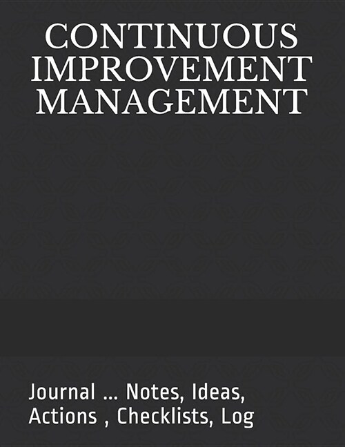 Continuous Improvement Management: Journal ... Notes, Ideas, Actions, Checklists, Log (Paperback)
