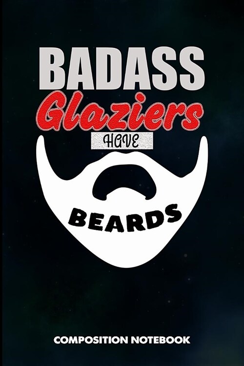 Badass Glaziers Have Beards: Composition Notebook, Birthday Journal for Glass Fitters, Windows Repairers to Write on (Paperback)