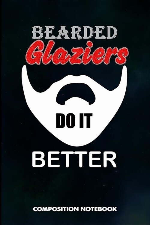 Bearded Glaziers Do It Better: Composition Notebook, Funny Sarcastic Birthday Journal for Glass Fitters, Windows Repairers to Write on (Paperback)