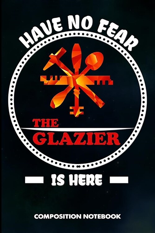 Have No Fear the Glazier Is Here: Composition Notebook, Birthday Journal for Glass Fitters, Windows Repairers to Write on (Paperback)