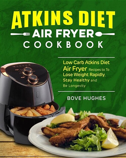 Atkins Diet Air Fryer Cookbook: Low Carb Atkins Diet Air Fryer Recipes to to Lose Weight Rapidly, Stay Healthy and Be Longevity (Paperback)