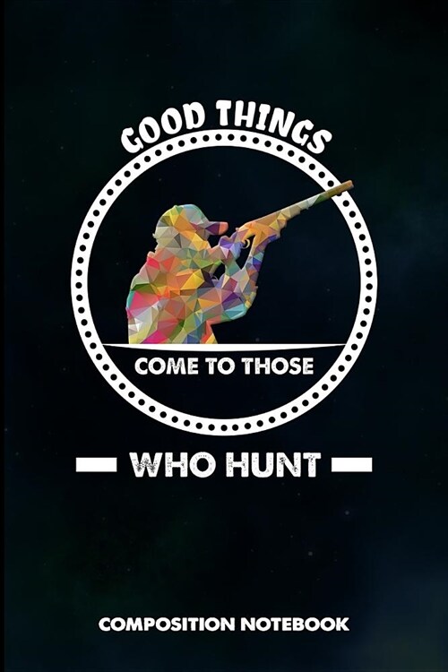 Good Things Come to Those Who Hunt: Composition Notebook, Birthday Journal for Outdoor Hunting Lovers to Write on (Paperback)