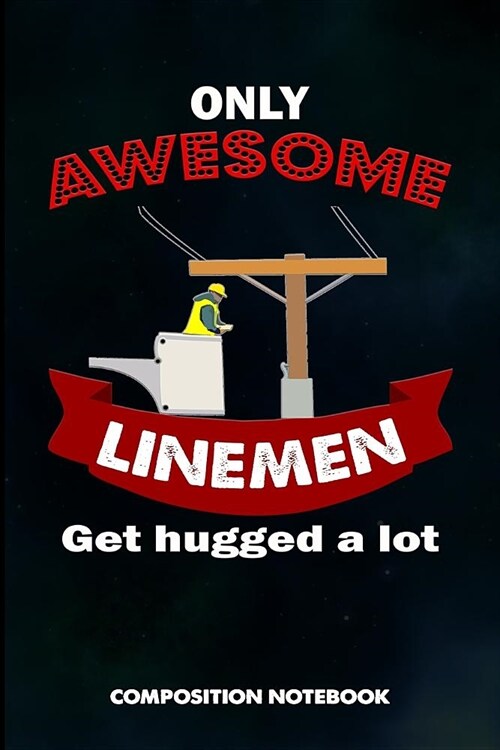 Only Awesome Linemen Get Hugged a Lot: Composition Notebook, Birthday Journal for Electricians, Lineworkers to Write on (Paperback)