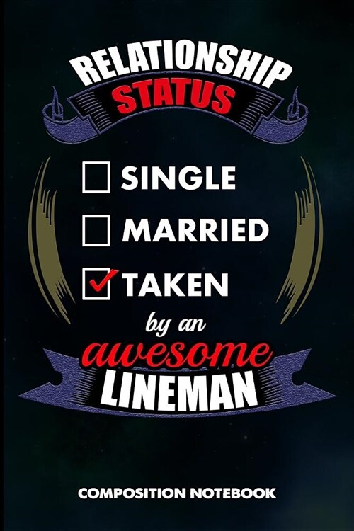 Relationship Status Single Married Taken by an Awesome Lineman: Composition Notebook, Birthday Journal for Electricians, Lineworkers to Write on (Paperback)