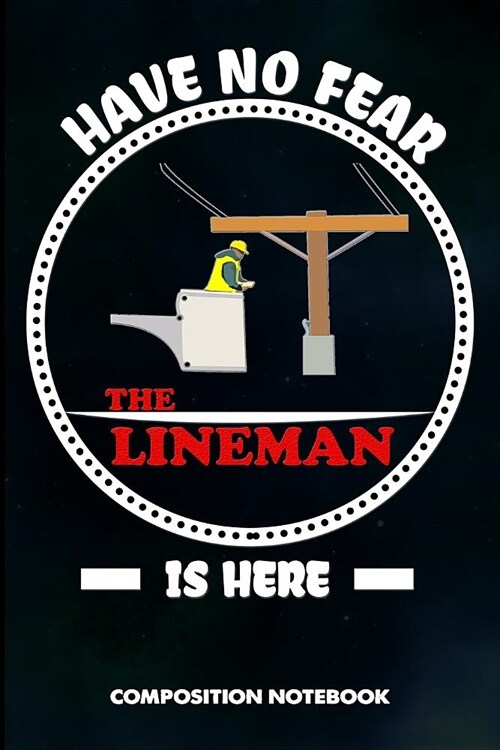 Have No Fear the Lineman Is Here: Composition Notebook, Birthday Journal for Electricians, Lineworkers to Write on (Paperback)