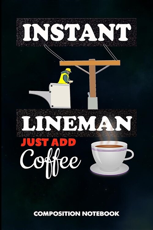 Instant Lineman Just Add Coffee: Composition Notebook, Funny Birthday Journal for Electricians, Lineworkers to Write on (Paperback)