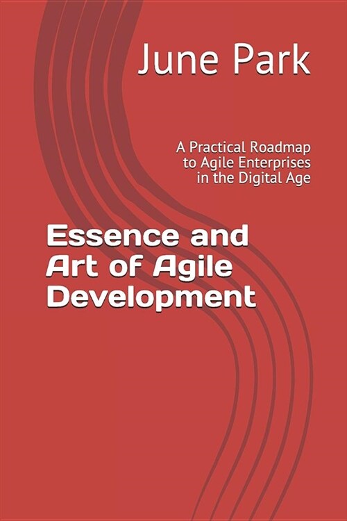 Essence and Art of Agile Development: A Practical Roadmap to Agile Enterprises in the Digital Age (Paperback)