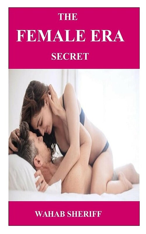 The Female Era Secret: A Practical Female Era Secret on How to Boost Libido, Achieve Maximum Orgasm and Approved Sexual Satisfaction (Paperback)