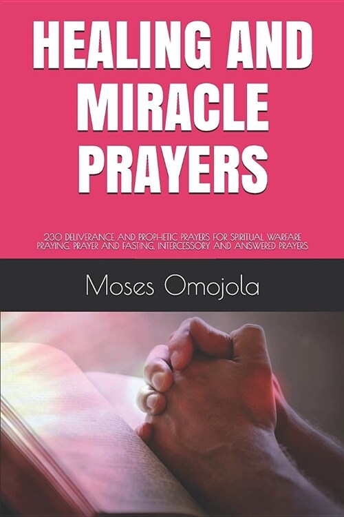 Healing and Miracle Prayers: 230 Deliverance and Prophetic Prayers for Spiritual Warfare Praying, Prayer and Fasting, Intercessory and Answered Pra (Paperback)