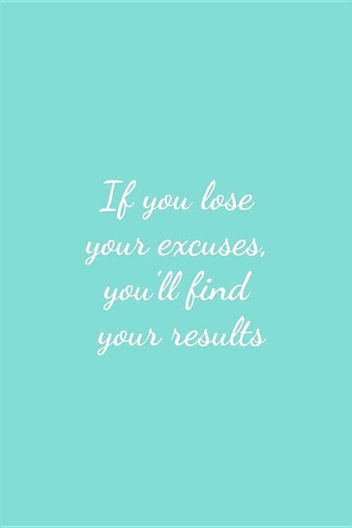 If You Lose Your Excuses, Youll Find Your Results: Motivational Notebook and Writing Journal for Daily Inspiration (Paperback)