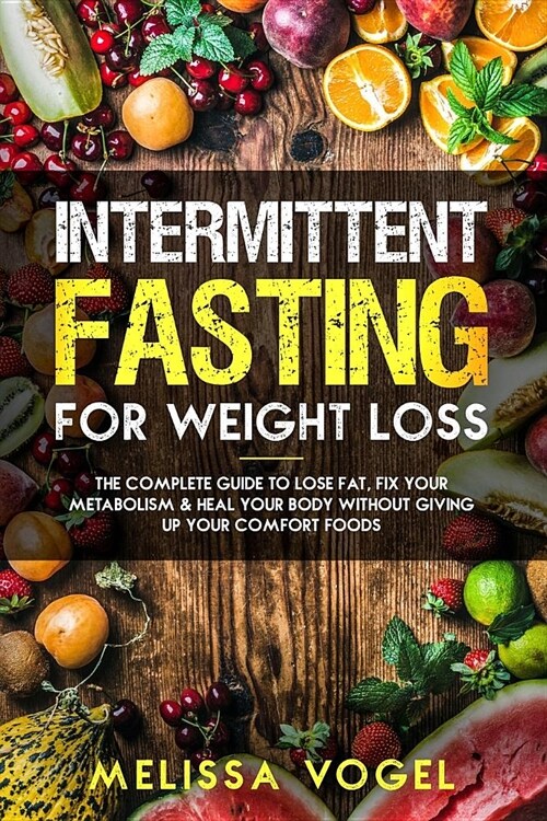 Intermittent Fasting for Weight Loss: The Complete Guide to Lose Fat, Fix Your Metabolism and Heal Your Body Without Giving Up Your Comfort Foods (Paperback)