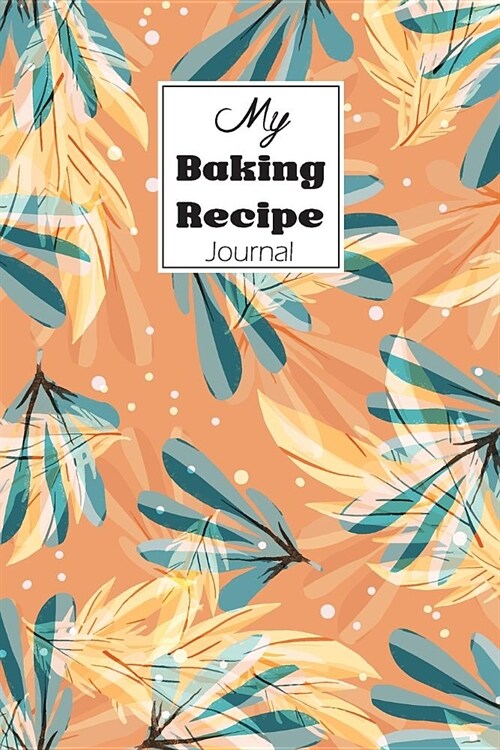 My Baking Recipe Journal: Blank Book for Keeping Your Secret and Record All of the Fun and Delicious. (Paperback)