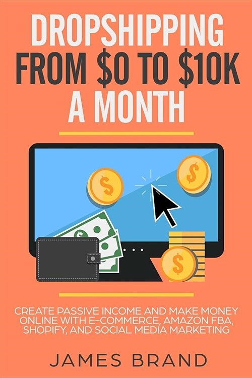 Dropshipping from $0 to $10k a Month: Create Passive Income and Make Money Online with E-Commerce, Amazon Fba, Shopify, and Social Media Marketing (Paperback)