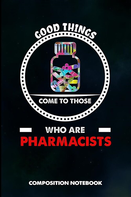 Good Things Come to Those Who Are Pharmacists: Composition Notebook, Birthday Journal for Chemist, Apothecary, Pharmacy Druggists to Write on (Paperback)