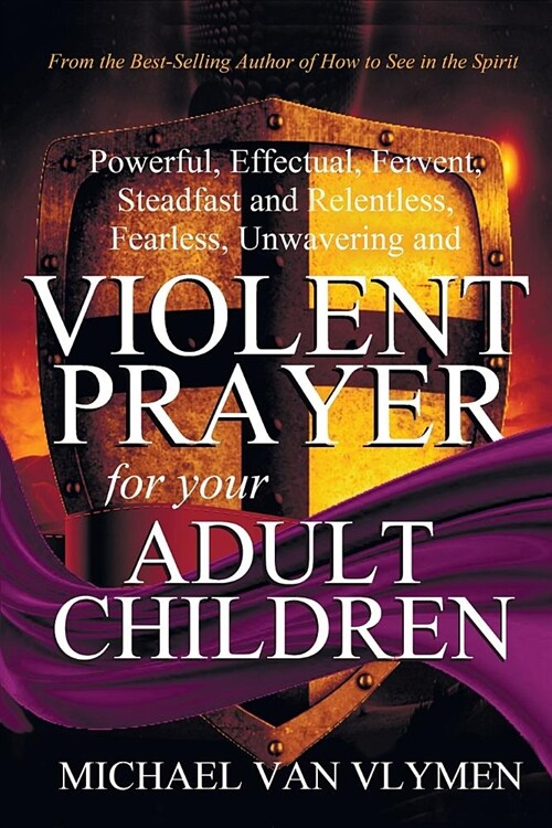 Violent Prayer for Your Adult Children: Powerful, Effectual, Fervent, Steadfast and Relentless, Fearless, Unwavering and Violent Prayer for Your Adult (Paperback)
