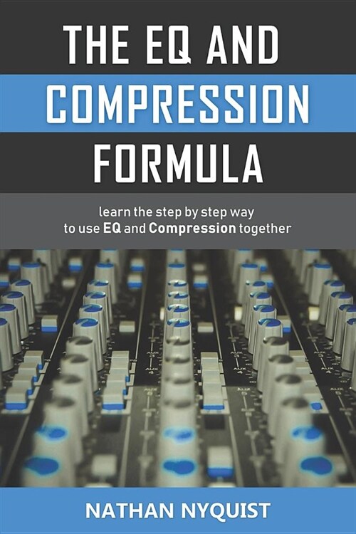The Eq and Compression Formula: Learn the Step by Step Way to Use Eq and Compression Together (Paperback)