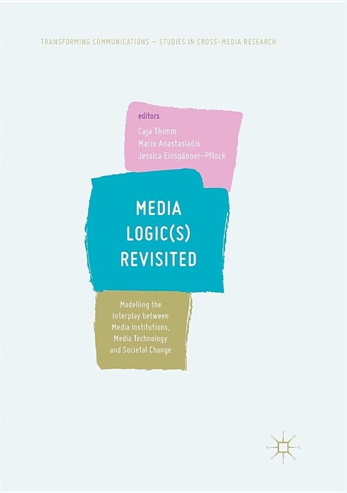 Media Logic(s) Revisited: Modelling the Interplay Between Media Institutions, Media Technology and Societal Change (Paperback)