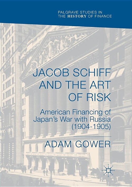Jacob Schiff and the Art of Risk: American Financing of Japans War with Russia (1904-1905) (Paperback)