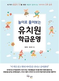 (놀이로 풀어보는) 유치원 학급운영 :새 학기 황금의 5주를 위한 배움이 일어나는 109가지 진짜 놀이 