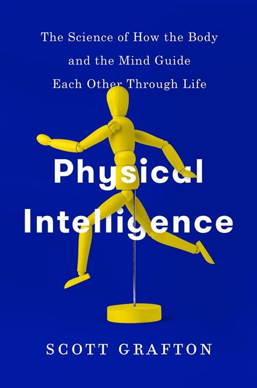 Physical Intelligence: The Science of How the Body and the Mind Guide Each Other Through Life (Hardcover)