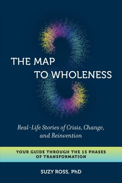 The Map to Wholeness: Real-Life Stories of Crisis, Change, and Reinvention--Your Guide Through the 13 Phases of Transformation (Paperback)
