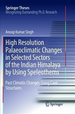 High Resolution Palaeoclimatic Changes in Selected Sectors of the Indian Himalaya by Using Speleothems: Past Climatic Changes Using Cave Structures (Paperback, Softcover Repri)