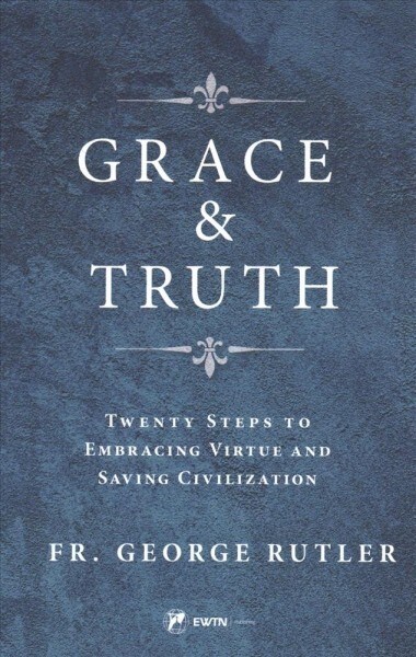 Grace and Truth: Twenty Steps to Embracing Virtue and Saving Civilization (Paperback)