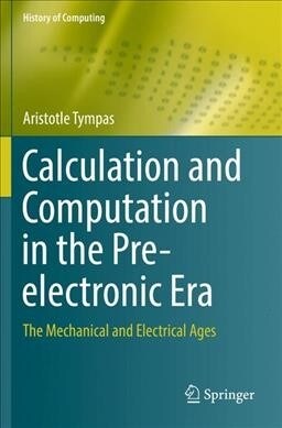 Calculation and Computation in the Pre-electronic Era : The Mechanical and Electrical Ages (Paperback, Softcover reprint of the original 1st ed. 2017)