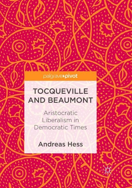 Tocqueville and Beaumont: Aristocratic Liberalism in Democratic Times (Paperback, Softcover Repri)