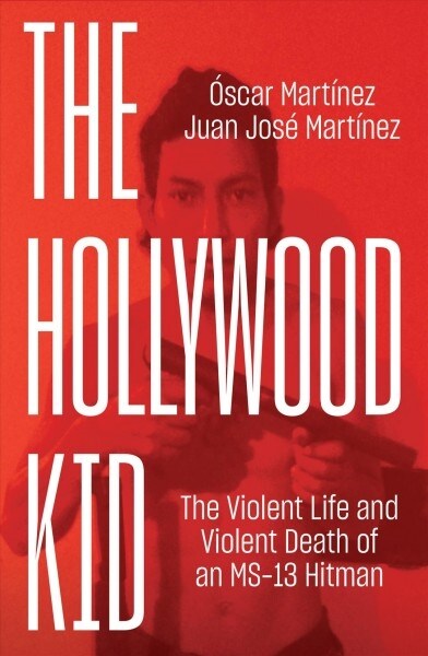 The Hollywood Kid : The Violent Life and Violent Death of an Ms-13 Hitman (Hardcover)