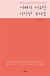 어쩌다 마주한 이기적 속마음 :마음과 마음을 공유하는 나만의 심리학 