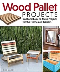 Wood Pallet Projects: Cool and Easy-To-Make Projects for the Home and Garden (Paperback)