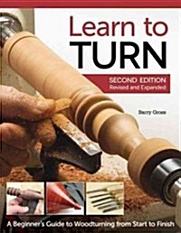 Learn to Turn, 2nd Edition Revised and Expanded: A Beginners Guide to Woodturning from Start to Finish (Paperback, 2, Expanded)