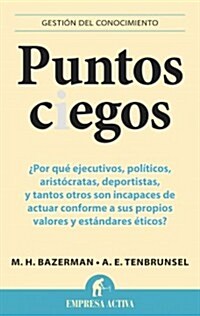 Puntos Ciegos: Por Que Ejecutivos, Politicos, Aristocratas, Deportistas y Tantos Otros Son Incapases de Actuar Comforme A Sus Propios = Blind Spots (Paperback)