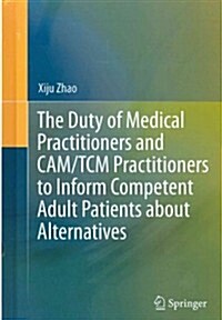 The Duty of Medical Practitioners and CAM/Tcm Practitioners to Inform Competent Adult Patients about Alternatives (Hardcover, 2013)