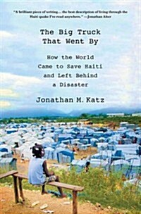 The Big Truck That Went by : How the World Came to Save Haiti and Left Behind a Disaster (Hardcover)