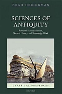 Sciences of Antiquity : Romantic Antiquarianism, Natural History, and Knowledge Work (Hardcover)