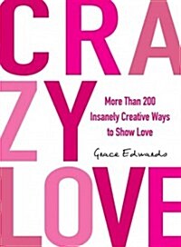 Crazy Love: More Than 200 Insanely Creative Ways to Show Love (Paperback)