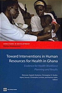 Toward Interventions in Human Resources for Health in Ghana: Evidence for Health Workforce Planning and Results (Paperback)